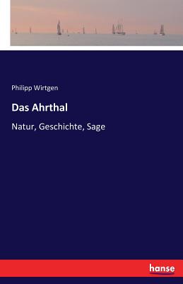 Das Ahrthal: Natur, Geschichte, Sage - Wirtgen, Philipp