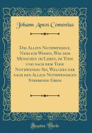 Das Allein Nothwendige, Nemlich Wissen, Was Dem Menschen Im Leben, Im Tode Und Nach Dem Tode Nothwendig SEI, Welches Der Nach Den Allein Nothwendigen Strebende Greis (Classic Reprint)