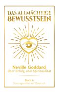 Das allm?chtige Bewusstsein: Neville Goddard ?ber Erfolg und Spiritualit?t - Buch 6 - Vortragsreihe auf Deutsch