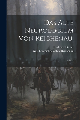 Das Alte Necrologium Von Reichenau.: 1, Pt. 2 - Reichenau, Ger Benedictine Abbey, and Keller, Ferdinand