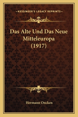 Das Alte Und Das Neue Mitteleuropa (1917) - Oncken, Hermann