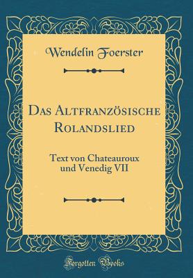 Das Altfranzsische Rolandslied: Text Von Chateauroux Und Venedig VII (Classic Reprint) - Foerster, Wendelin