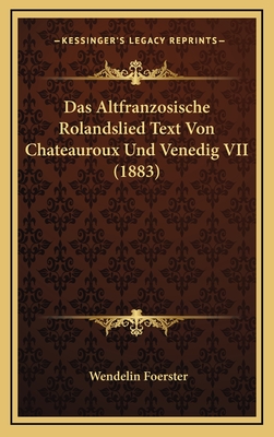 Das Altfranzosische Rolandslied Text Von Chateauroux Und Venedig VII (1883) - Foerster, Wendelin (Editor)