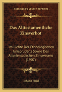 Das Alttestamentliche Zinsverbot: Im Lichte Der Ethnologischen Jurisprudenz Sowie Des Altorientalischen Zinswesens (1907)