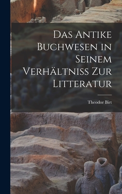 Das Antike Buchwesen in Seinem Verhaltniss Zur Litteratur - Birt, Theodor