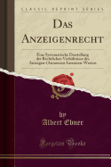 Das Anzeigenrecht: Eine Systematische Darstellung Der Rechtlichen Verhltnisse Des Anzeigen-(Annoncen-Inseraten-Wesens (Classic Reprint)