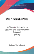 Das Arabische Pferd: In Slawuta Und Anderen Gestuten Des Sudwestlichen Russlands (1906)