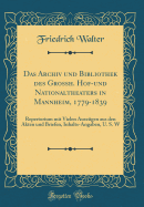 Das Archiv Und Bibliothek Des Grossh. Hof-Und Nationaltheaters in Mannheim, 1779-1839: Repertorium Mit Vielen Auszgen Aus Den Akten Und Briefen, Inhalts-Angaben, U. S. W (Classic Reprint)