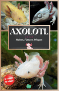 Das Axolotl Buch: Axolotl Haltung leicht gemacht - Pflege, F?tterung & Gesundheit