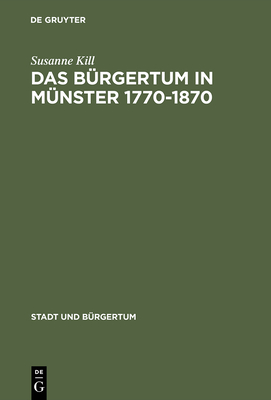 Das B?rgertum in M?nster 1770-1870: B?rgerliche Selbstbestimmung Im Spannungsfeld Von Kirche Und Staat - Kill, Susanne