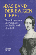 Das Band Der Ewigen Liebe: Clara Schumann: Briefwechsel Mit Emilie Und Elise List