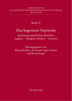 Das Begrenzte Papsttum: Spielr?ume P?pstlichen Handelns. Legaten - Delegierte Richter - Grenzen - Herbers, Klaus (Editor), and Engel, Frank (Editor)