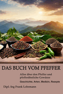 Das Buch vom Pfeffer: Alles ?ber den Pfeffer und pfeffer?hnliche Gew?rze - Geschichte, Arten, Medizin, Rezepte