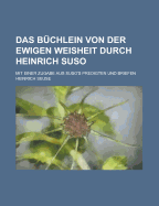 Das Buchlein Von Der Ewigen Weisheit Durch Heinrich Suso: Mit Einer Zugabe Aus Suso's Predigten Und Briefen - Seuse, Heinrich