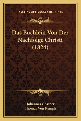 Das Buchlein Von Der Nachfolge Christi (1824) - Gossner, Johannes, and Kempis, Thomas Von