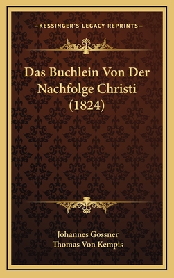 Das Buchlein Von Der Nachfolge Christi (1824) - Gossner, Johannes, and Kempis, Thomas Von