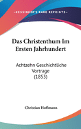 Das Christenthum Im Ersten Jahrhundert: Achtzehn Geschichtliche Vortrage (1853)