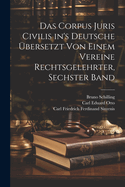 Das Corpus Juris Civilis in's Deutsche bersetzt von Einem Vereine Rechtsgelehrter, sechster Band