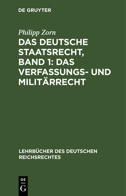 Das Deutsche Staatsrecht, Band 1: Das Verfassungs- Und Militrrecht - Zorn, Philipp