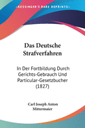 Das Deutsche Strafverfahren: In Der Fortbildung Durch Gerichts-Gebrauch Und Particular-Gesetzbucher (1827)