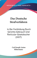 Das Deutsche Strafverfahren: In Der Fortbildung Durch Gerichts-Gebrauch Und Particular-Gesetzbucher (1827)