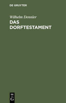 Das Dorftestament: Mit Einem Erbrechtlichen Abriss Sowie Mit Beispielen (Entwrfen) Der Hauptschlich Vorkommenden Diesbezglichen Testamentserrichtungen - Dennler, Wilhelm