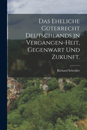 Das Eheliche G?terrecht Deutschlands in Vergangen-Heit, Gegenwart Und Zukunft.