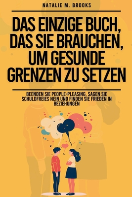 Das einzige Buch, das Sie brauchen, um gesunde Grenzen zu setzen: Beenden Sie People-Pleasing, sagen Sie schuldfreies Nein und finden Sie Frieden in Beziehungen - Brooks, Natalie M