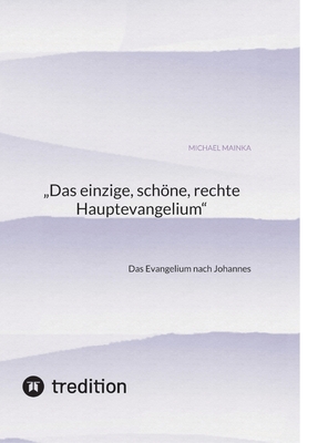 "Das einzige, schne, rechte Hauptevangelium": Das Evangelium nach Johannes - Mainka, Michael