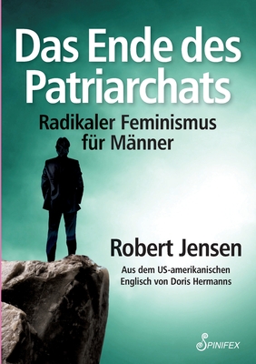 Das Ende des Patriarchats: Radikaler Feminismus fr Mnner - Jensen, Robert