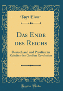 Das Ende Des Reichs: Deutschland Und Preu?en Im Zeitalter Der Gro?en Revolution (Classic Reprint)