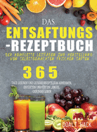 Das Entsaftungs-Rezeptbuch: Der komplette Leitfaden zur Herstellung von selbstgemachten frischen Sften