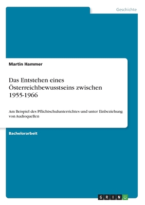 Das Entstehen eines ?sterreichbewusstseins zwischen 1955-1966: Am Beispiel des Pflichtschulunterrichtes und unter Einbeziehung von Audioquellen - Hammer, Martin