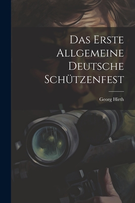 Das Erste Allgemeine Deutsche Sch?tzenfest - Hirth, Georg