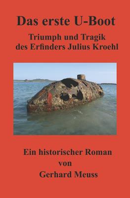 Das Erste U-Boot: Triumph Und Tragik Des Erfinders Julius Kroehl - Delgado, James P (Photographer), and Meuss, Gerhard