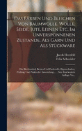 Das Frben Und Bleichen Von Baumwolle. Wolle, Seide, Jute, Leinen Etc. Im Unversponnenen Zustande, Als Garn Und Als Stckware: Die Bleichmittel, Beizen Und Farbstoffe. Eigenschaften, Prfung Und Praktische Anwendung ... . Neu Bearbeeitete Auflage Vo...