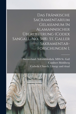 Das Frnkische Sacramentarium Gelasianum In Alamannischer berlieferung (codex Sangall. No. 348). St. Galler Sakramentar-forschungen I; - Catholic Church Liturgy and Ritual (Creator), and 1878-1963, Mohlberg Cunibert, and St Gall, Switzerland Stiftsbiblioth...