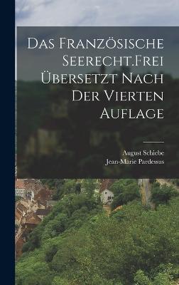 Das franzsische Seerecht. Frei ?bersetzt nach der vierten Auflage - Pardessus, Jean-Marie, and Schiebe, August