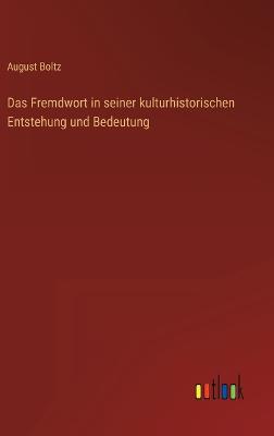 Das Fremdwort in seiner kulturhistorischen Entstehung und Bedeutung - Boltz, August