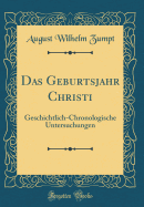 Das Geburtsjahr Christi: Geschichtlich-Chronologische Untersuchungen (Classic Reprint)
