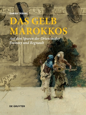 Das Gelb Marokkos: Auf Den Spuren Der Orientmaler Fortuny Und Regnault - Tabbal, Sarah