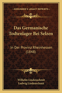 Das Germanische Todtenlager Bei Selzen: In Der Provinz Rheinhessen (1848)