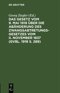 Das Gesetz Vom 9. Mai 1918 ?ber Die Ab?nderung Des Zwangsabtretungsgesetzes Vom II. November 1837 (Gvbl. 1918 S. 289)