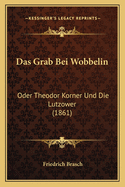 Das Grab Bei Wobbelin: Oder Theodor Korner Und Die Lutzower (1861)