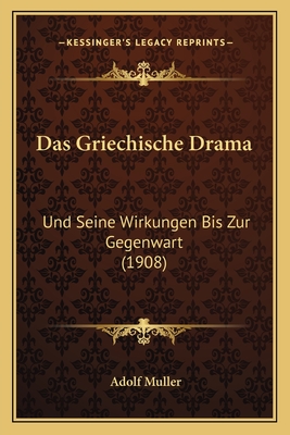 Das Griechische Drama: Und Seine Wirkungen Bis Zur Gegenwart (1908) - Muller, Adolf