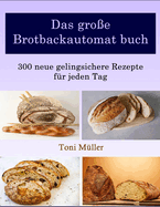 Das gro?e Brotbackautomat buch: 300 neue gelingsichere Rezepte f?r jeden Tag