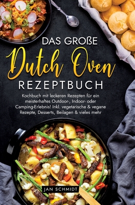 Das gro?e Dutch Oven Rezeptbuch: Kochbuch mit leckeren Rezepten f?r ein meisterhaftes Outdoor-, Indoor- oder Camping-Erlebnis! Inkl. vegetarische & vegane Rezepte, Desserts, Beilagen & vieles mehr - Schmidt, Jan