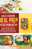 Das gro?e Meal Prep Kochbuch: Schnelle, einfache und leckere Rezepte zum Vorkochen und Mitnehmen. Mit Meal Prep stressfrei und ausgewogen durch die Woche.