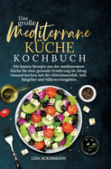 Das gro?e Mediterrane K?che Kochbuch: Die besten Rezepte aus der mediterranen K?che f?r eine gesunde Ern?hrung im Alltag. Gesund kochen mit der Mittelmeerdi?t. Inkl. Ratgeber und N?hrwertangaben