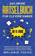 Das gro?e R?tselbuch f?r clevere Kinder (ab 10 Jahre): Geniale R?tsel und brandneue Knobelspiele f?r M?dchen und Jungen. Logisches Denken und Konzentration spielend einfach steigern